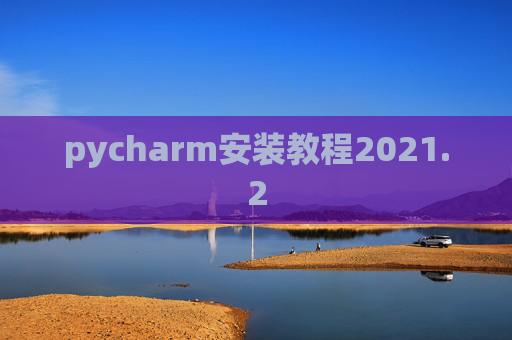pycharm安装教程2021.2 pycharm安装教程2021.2